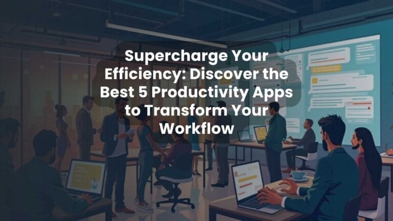 Supercharge Your Efficiency: Discover the Best 5 Productivity Apps to Transform Your Workflow