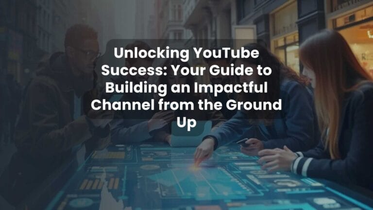 Unlocking YouTube Success: Your Guide to Building an Impactful Channel from the Ground Up