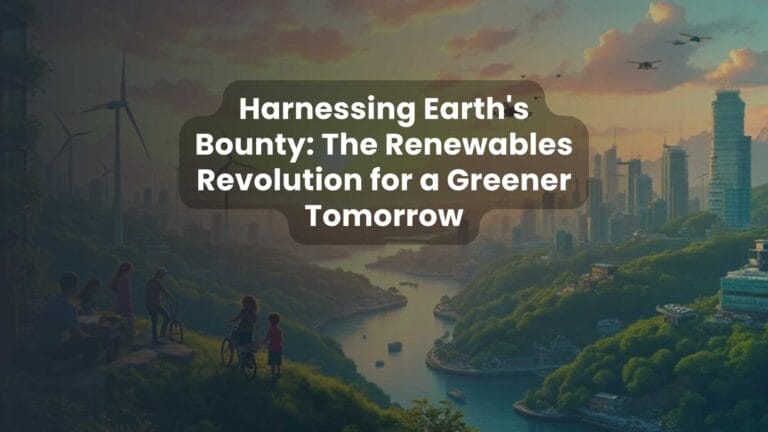 Harnessing Earth’s Bounty: The Renewables Revolution for a Greener Tomorrow