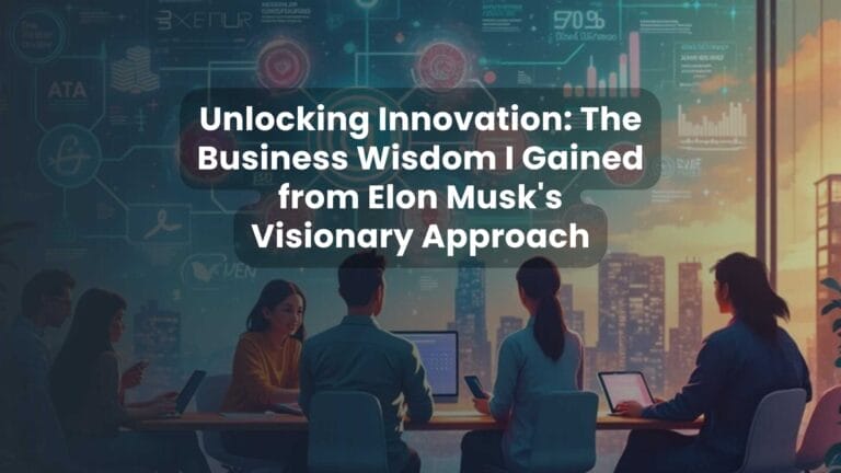 Unlocking Innovation: The Business Wisdom I Gained from Elon Musk’s Visionary Approach